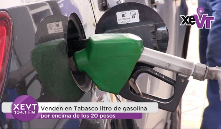 Venden en Tabasco litro de gasolina por encima de los 20 pesos